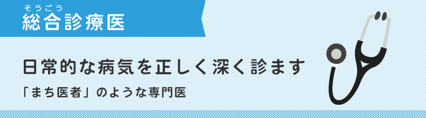 日常的な病気を正しく深く診ます。「まち医者」のような専門医